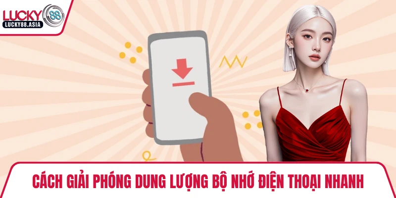 Cách giải phóng dung lượng bộ nhớ điện thoại nhanh