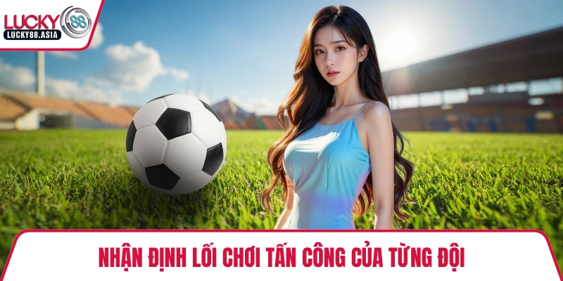 Nhận định lối chơi tấn công của từng đội