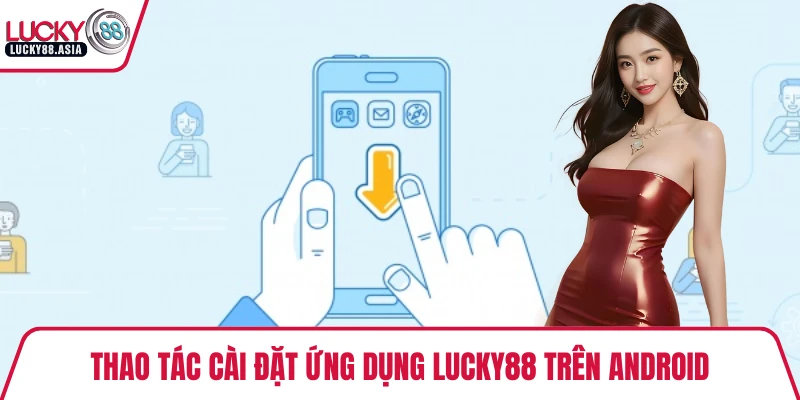 Thao tác cài đặt ứng dụng LUCKY88 trên Android