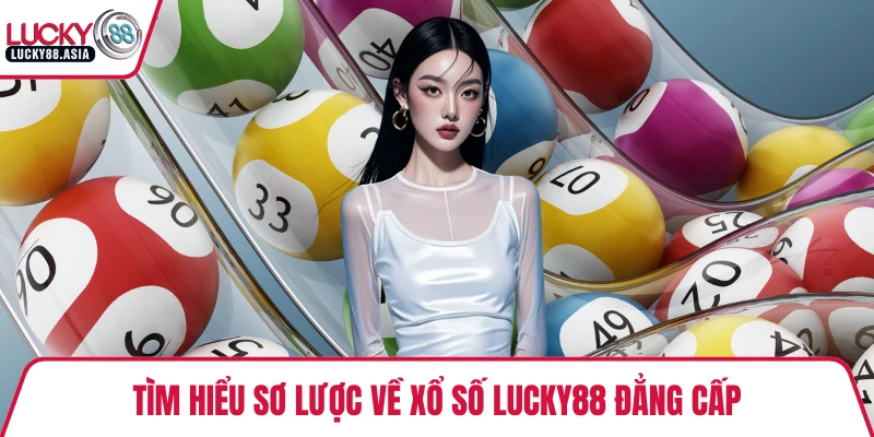 Tìm hiểu sơ lược về xổ số LUCKY88 đẳng cấp
