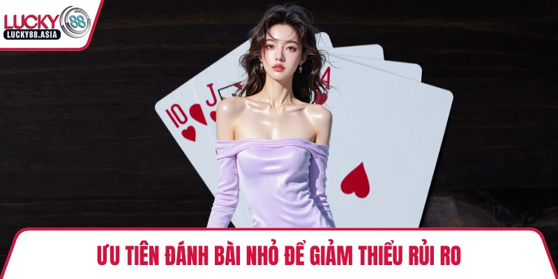 Ưu tiên đánh bài nhỏ để giảm thiểu rủi ro